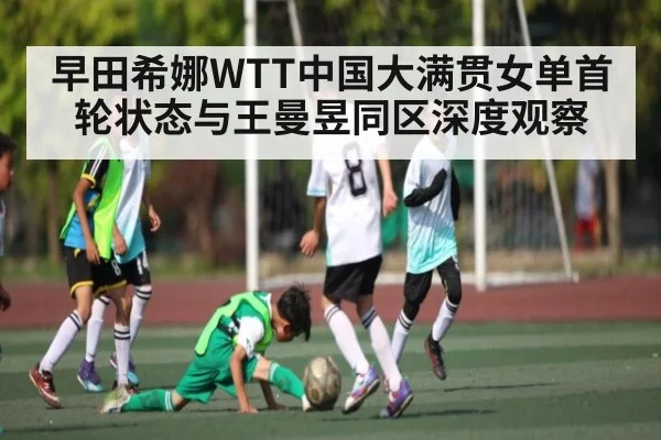 早田希娜WTT中国大满贯女单首轮状态与王曼昱同区深度观察 | kaiyun
