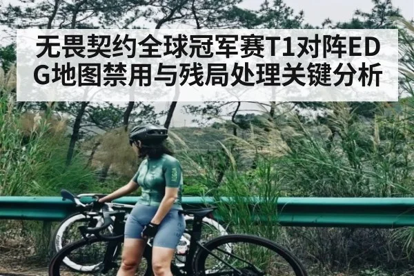 无畏契约全球冠军赛T1对阵EDG地图禁用与残局处理关键分析 | kaiyun