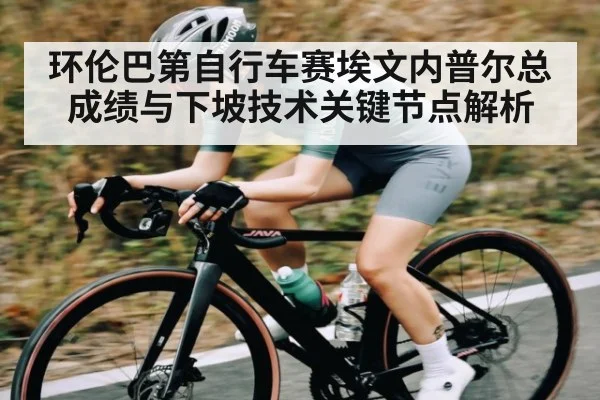 环伦巴第自行车赛埃文内普尔总成绩与下坡技术关键节点解析 | kaiyun