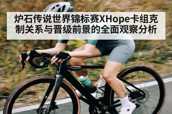 炉石传说世界锦标赛XHope卡组克制关系与晋级前景的全面观察分析 | kaiyun